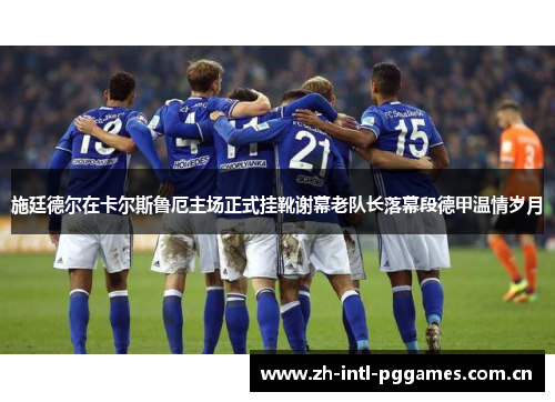 施廷德尔在卡尔斯鲁厄主场正式挂靴谢幕老队长落幕段德甲温情岁月
