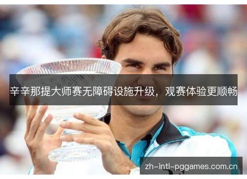 辛辛那提大师赛无障碍设施升级,观赛体验更顺畅 辛辛那提大师赛无障碍设施升级,观赛体验更顺畅