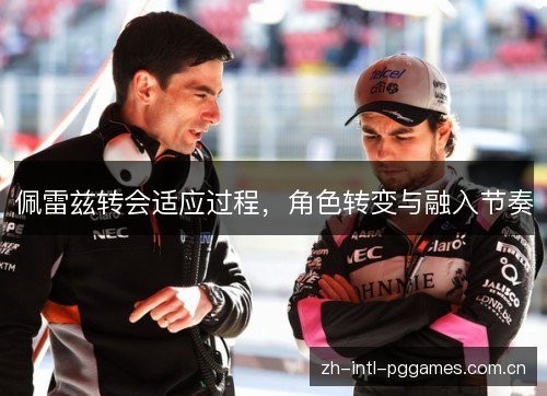 佩雷兹转会适应过程,角色转变与融入节奏 佩雷兹转会适应过程,角色转变与融入节奏