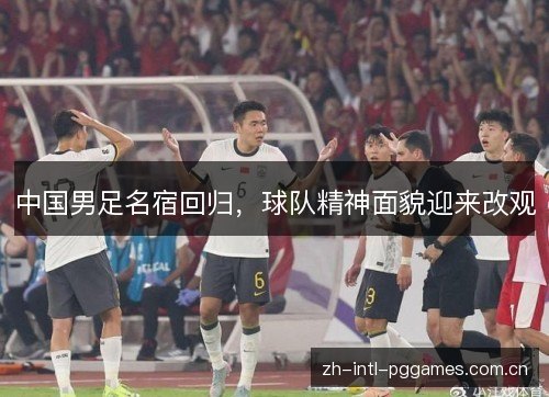 中国男足名宿回归，球队精神面貌迎来改观