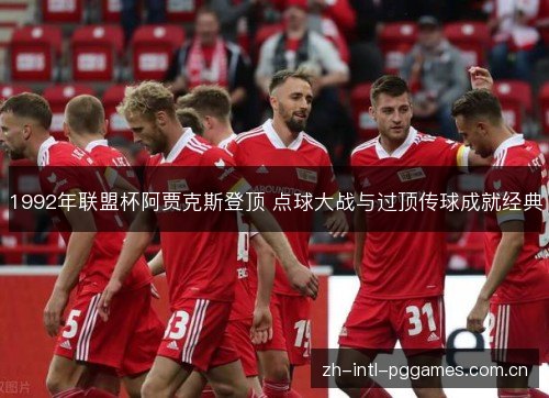 1992年联盟杯阿贾克斯登顶 点球大战与过顶传球成就经典 1992年联盟杯阿贾克斯登顶 点球大战与过顶传球成就经典